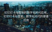 钉钉打卡与签到的数字化时代应用，钉钉打卡与签到，数字化时代的便捷应用
