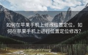 如何在苹果手机上修改位置定位，如何在苹果手机上进行位置定位修改？