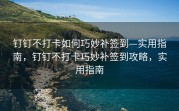 钉钉不打卡如何巧妙补签到—实用指南，钉钉不打卡巧妙补签到攻略，实用指南