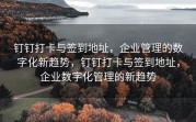 钉钉打卡与签到地址，企业管理的数字化新趋势，钉钉打卡与签到地址，企业数字化管理的新趋势