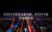 钉钉打卡签到设置详解，钉钉打卡签到设置指南