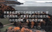 苹果手机定位功能的优化与应用，定位修改指南，苹果手机定位功能优化与应用指南，定位修改详解