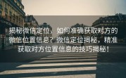 揭秘微信定位，如何准确获取对方的微信位置信息？微信定位揭秘，精准获取对方位置信息的技巧揭秘！