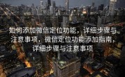 如何添加微信定位功能，详细步骤与注意事项，微信定位功能添加指南，详细步骤与注意事项