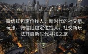 微信红包定位找人，新时代的社交新玩法，微信红包定位找人，社交新玩法开启新时代寻找之旅