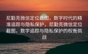 尼勤克微信定位截图，数字时代的精准追踪与隐私保护，尼勤克微信定位截图，数字追踪与隐私保护的权衡挑战
