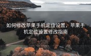如何修改苹果手机定位设置，苹果手机定位设置修改指南