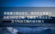 耶路撒冷微信定位,城市的古老魅力与现代科技交融,耶路撒冷微信定位,古今科技交融的城市魅力