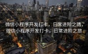 微信小程序开发打卡，日常进阶之路，微信小程序开发打卡，日常进阶之旅