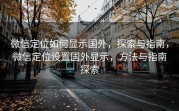 微信定位如何显示国外，探索与指南，微信定位设置国外显示，方法与指南探索