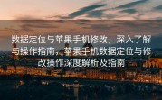 数据定位与苹果手机修改，深入了解与操作指南，苹果手机数据定位与修改操作深度解析及指南