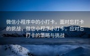 微信小程序中的小打卡，面对忘打卡的挑战，微信小程序小打卡，应对忘打卡的策略与挑战