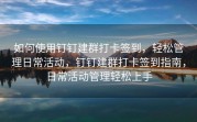 如何使用钉钉建群打卡签到，轻松管理日常活动，钉钉建群打卡签到指南，日常活动管理轻松上手