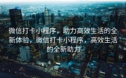 微信打卡小程序，助力高效生活的全新体验，微信打卡小程序，高效生活的全新助力