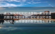 会议如何用钉钉打卡签到—高效便捷的数字化签到体验，钉钉会议打卡签到攻略，高效便捷的数字化签到体验