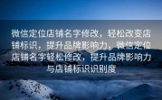 微信定位店铺名字修改，轻松改变店铺标识，提升品牌影响力，微信定位店铺名字轻松修改，提升品牌影响力与店铺标识识别度