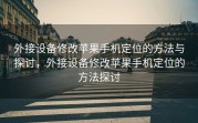 外接设备修改苹果手机定位的方法与探讨，外接设备修改苹果手机定位的方法探讨