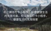 松江微信打卡小程序，探索便捷生活的无限可能，松江微信打卡小程序，便捷生活的无限探索