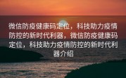 微信防疫健康码定位,科技助力疫情防控的新时代利器,微信防疫健康码定位,科技助力疫情防控的新时代利器介绍