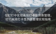 在钉钉中实现高效打卡签到表管理，钉钉高效打卡签到表管理实现指南