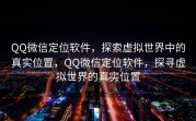QQ微信定位软件，探索虚拟世界中的真实位置，QQ微信定位软件，探寻虚拟世界的真实位置