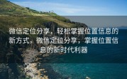 微信定位分享，轻松掌握位置信息的新方式，微信定位分享，掌握位置信息的新时代利器