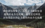 微信定位改变了，从社交工具到生活服务的全方位拓展，微信定位转变，从社交巨头到生活服务的全方位拓展