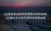 QQ虚拟定位软件的使用与修改指南，QQ虚拟定位软件使用及修改指南