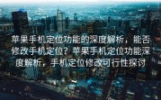 苹果手机定位功能的深度解析，能否修改手机定位？苹果手机定位功能深度解析，手机定位修改可行性探讨