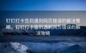 钉钉打卡签到遇到网页错误的解决策略，钉钉打卡签到遇到网页错误的解决攻略