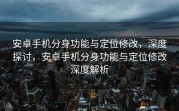 安卓手机分身功能与定位修改，深度探讨，安卓手机分身功能与定位修改深度解析