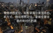 微信地图定位，轻松掌握位置信息的新方式，微信地图定位，掌握位置信息的新时代利器