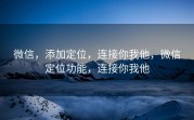 微信，添加定位，连接你我他，微信定位功能，连接你我他