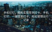手机钉钉，轻松实现签到打卡，手机钉钉，一键签到打卡，轻松管理出行记录
