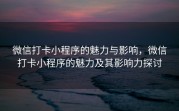 微信打卡小程序的魅力与影响，微信打卡小程序的魅力及其影响力探讨
