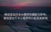 微信定位打卡小程序的崛起与影响，微信定位打卡小程序的兴起及其影响