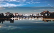 微信小程序定位功能关闭详解，微信小程序定位功能关闭指南