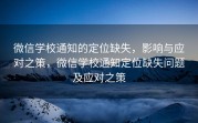 微信学校通知的定位缺失，影响与应对之策，微信学校通知定位缺失问题及应对之策