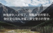 微信被别人定位了，隐私安全的警示，微信定位隐私泄露，安全警示的警钟