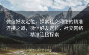 微信好友定位，探索社交网络的精准连接之道，微信好友定位，社交网络精准连接探索