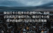 微信打卡小程序中的虚假行为，如何识别和防范做假行为，微信打卡小程序中的虚假行为识别与防范策略