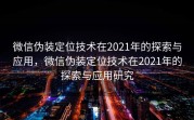 微信伪装定位技术在2021年的探索与应用,微信伪装定位技术在2021年的探索与应用研究