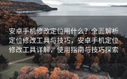 安卓手机修改定位用什么？全面解析定位修改工具与技巧，安卓手机定位修改工具详解，使用指南与技巧探索