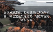 微信发送定位，轻松掌握的方法与步骤，微信定位发送指南，轻松掌握方法与步骤