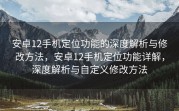 安卓12手机定位功能的深度解析与修改方法，安卓12手机定位功能详解，深度解析与自定义修改方法