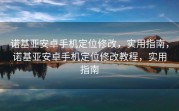 诺基亚安卓手机定位修改，实用指南，诺基亚安卓手机定位修改教程，实用指南