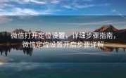 微信打开定位设置，详细步骤指南，微信定位设置开启步骤详解