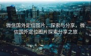 微信国外定位图片,探索与分享,微信国外定位图片探索分享之旅