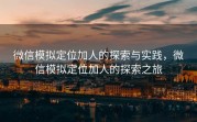 微信模拟定位加人的探索与实践，微信模拟定位加人的探索之旅