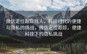 微信定位跟踪找人，科技时代的便捷与隐私的挑战，微信定位跟踪，便捷科技下的隐私挑战